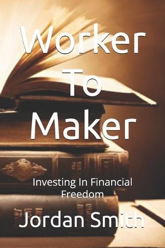 Worker To Maker: Investing In Financial Freedom