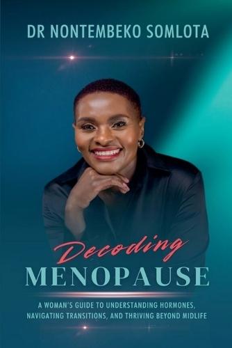 Decoding Menopause: A Woman's Guide to Understanding Hormones, Navigating Transitions, and Thriving Beyond Midlife.