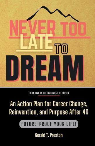 Never Too Late To Dream: An Action Plan for Career Change, Reinvention, and Purpose After 40
