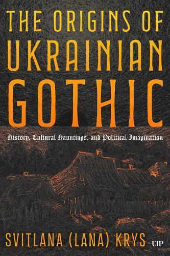 The Origins of Ukrainian Gothic: History, Cultural Hauntings, and Political Imagination