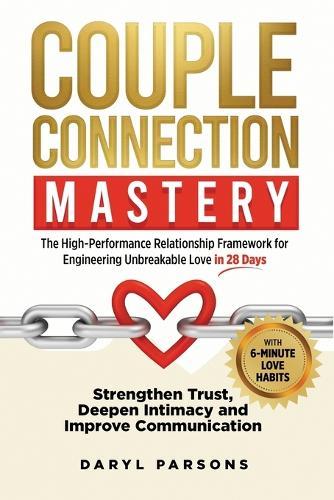 Couple Connection Mastery - The High-Performance Relationship Framework for Engineering Unbreakable Love in 28-Days: Strengthen Trust, Deepen Intimacy and Improve Communication