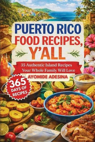 Puerto Rico Food Recipes, Y'all: 35 Authentic Island Recipes Your Whole Family Will Love