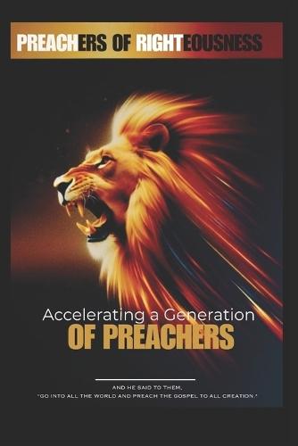Preachers Of Righteousness: ""Accelerating a Generation of Preachers""