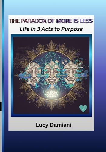 The Paradox of More Is Less: Life in 3 Acts to Purpose -- A reflection and a roadmap An invitation to live as the frequency of your own creation.
