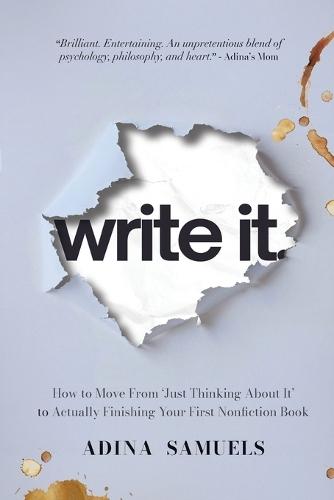 write it.: How to Move From 'Just Thinking About It' to Actually Finishing Your First Nonfiction Book