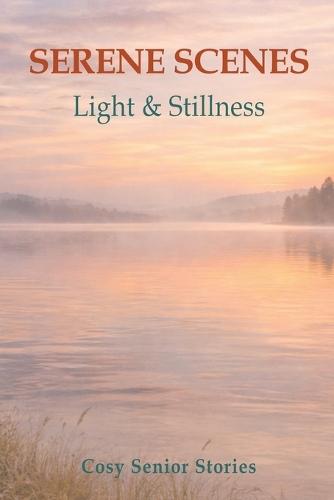 Serene Scenes: Light & Stillness: - A Tranquil Picture Book of Soft Horizons and Quiet Reflections for Seniors and Caregivers