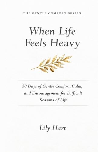 When Life Feels Heavy: 30 Days of Gentle Comfort, Calm, and Encouragement for Difficult Seasons of Life