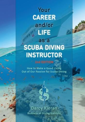 Your Career and/or Life as a Scuba Diving Instructor (2nd Ed.): How to Make a Good Living Out of Our Passion for Scuba Diving