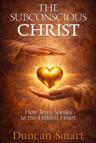 The Subconscious Christ: How Jesus Speaks to the Hidden Heart