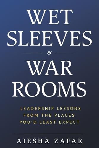 Wet Sleeves & War Rooms: Leadership Lessons from the Places You'd Least Expect