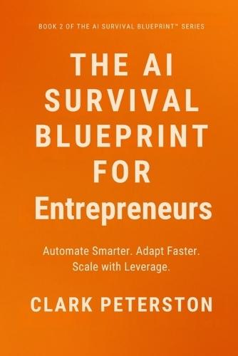 The AI Survival Blueprint(TM) - For Entrepreneurs: Automate Smarter. Adapt Faster. Scale with Leverage