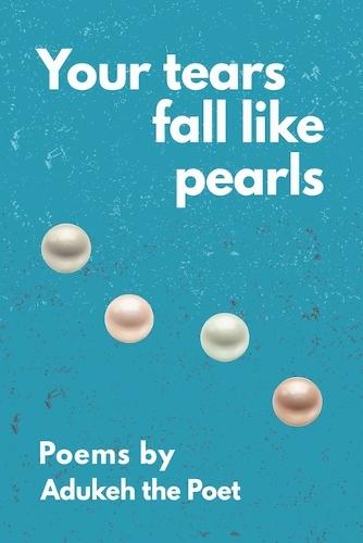 Your Tears Fall Like Pearls: Poems by Adukeh the Poet