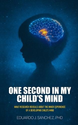 One Second in my Child's Mind: What Research Reveals About the Inner Experience of a Developing Child's Mind