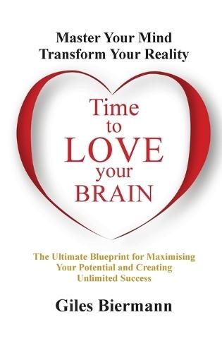 Time to Love Your Brain: Master Your Mind Transform Your Reality