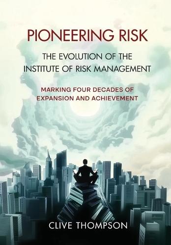 Pioneering Risk: The Evolution of the Institute of Risk Management