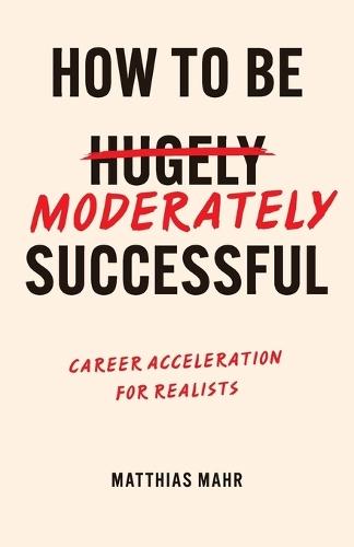 How To Be Moderately Successful: Career Acceleration For Realists