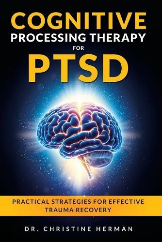 Cognitive Processing Therapy for Ptsd: Practical Strategies for Effective Trauma Recovery
