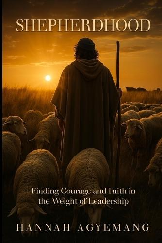Shepherdhood: Finding Courage and Faith in The Weight of Leadership.