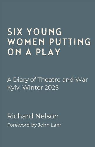 Six Young Women Putting On A Play - A Diary of Theatre and War: Kyiv, Winter 2025