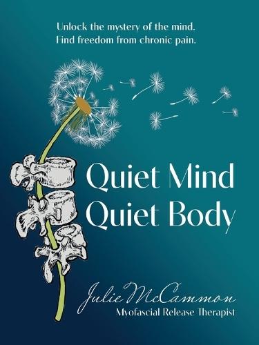 Quiet Mind Quiet Body: Unlock the mystery of the mind. Find freedom from chronic pain.