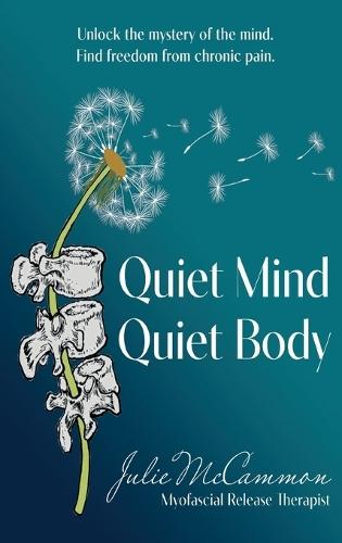 Quiet Mind Quiet Body: Unlock the mystery of the mind. Find freedom from chronic pain.