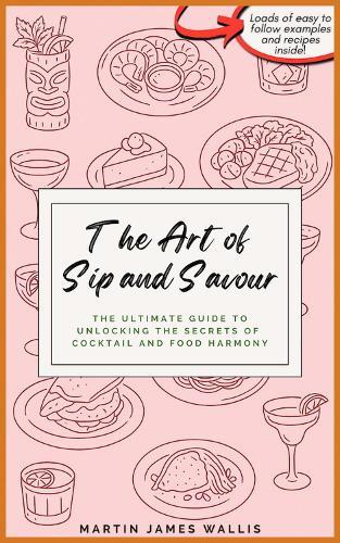 The Art of Sip and Savour: The Ultimate Guide to Unlocking the Secrets of Cocktail and Food Harmony