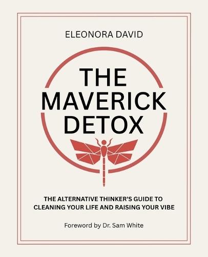 The Maverick Detox: The Alternative Thinker's Guide to Cleaning Your Life and Raising Your Vibe