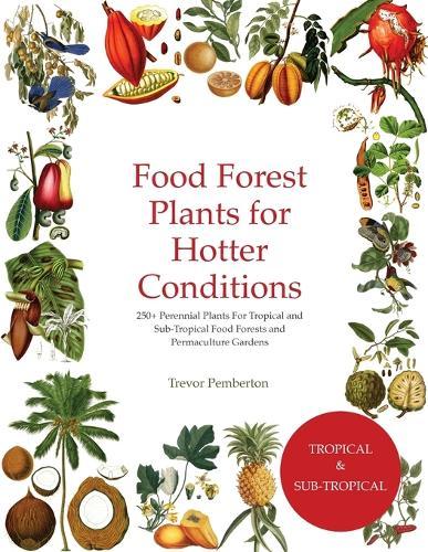 Food Forest Plants for Hotter Conditions: 250+ Perennial Plants For Tropical and Sub-Tropical Food Forests and Permaculture Gardens