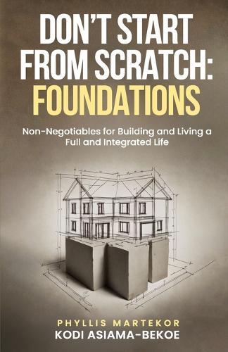 Don't Start From Scratch: Foundations: Non-Negotiables for Building and Living a Full and Integrated Life
