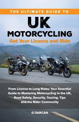 The Ultimate Guide to UK Motorcycling: From Getting Motorcycle Licence to Long Rides: Your Essential Guide to Mastering UK Motorcycling, Road Safety, Security, and the Rider Community