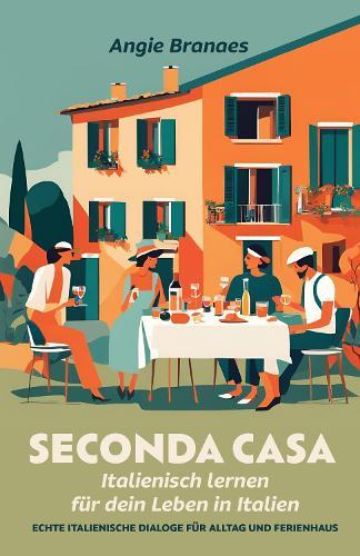 Seconda Casa – Italienisch lernen für dein Leben in Italien: Echte italienische Dialoge für Alltag und Ferienhaus (A2-B1)