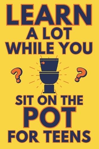 Learn A Lot While You Sit On The Pot For Teens: Funny Bathroom Reader - Trivia, Mysteries, And Fun Facts For Teenagers