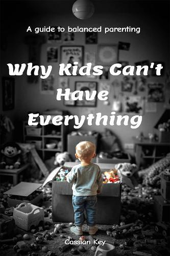 Why Kids Can't have Everything: A guide to balanced parenting