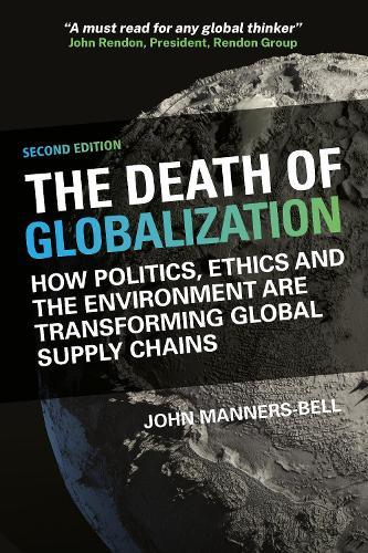 The Death of Globalization Second Edition: How Politics, Ethics and the Environment Are Shaping Global Supply Chains