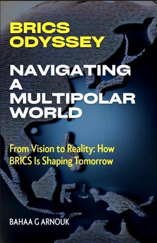 BRICS Odyssey: Navigating a Multipolar World: From Vision to Reality: How BRICS Is Shaping Tomorrow