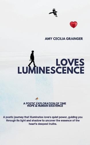 Loves Luminescence: A Poetic Exploration of Time, Hope and Human Existence.
