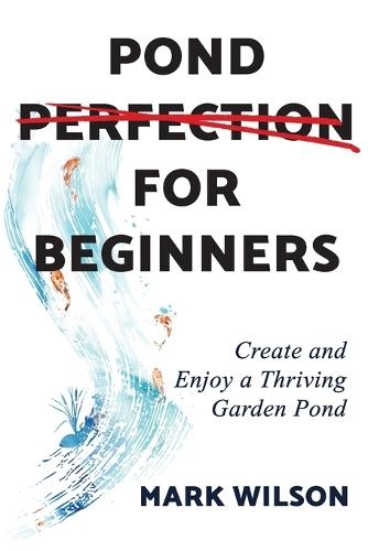 Pond Perfection for Beginners: Create and Enjoy a Thriving Garden Pond
