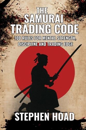 THE SAMURAI TRADING CODE - 100 Rules For Mental Strength, Discipline And Trading Edge