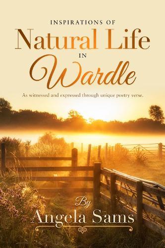 Inspirations of Natural Life in Wardle: As witnessed and expressed through unique poetry verse.