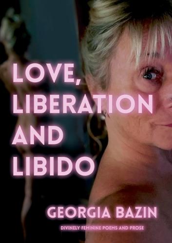 Love, Liberation and Libido: Divinely Feminine Poems and Prose