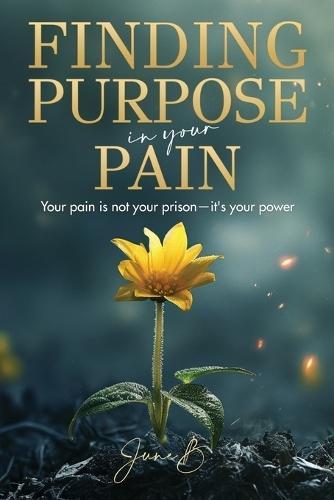 Finding Purpose In Your Pain: Your pain is not your prison—it's your power