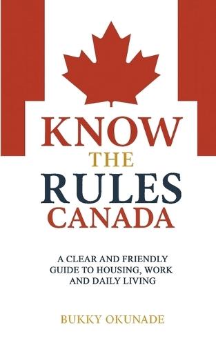 Know the Rules Canada: A Clear and Friendly Guide to Housing, Work and Daily Living