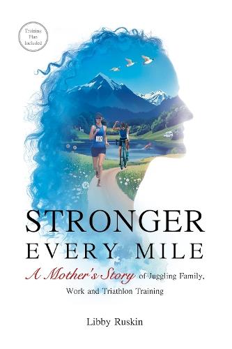Stronger Every Mile: A Mother's Story of Juggling Family, Work and Triathlon Training