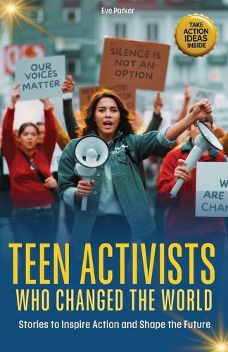 Teen Activists Who Changed the World: Stories to Inspire Action and Shape the Future
