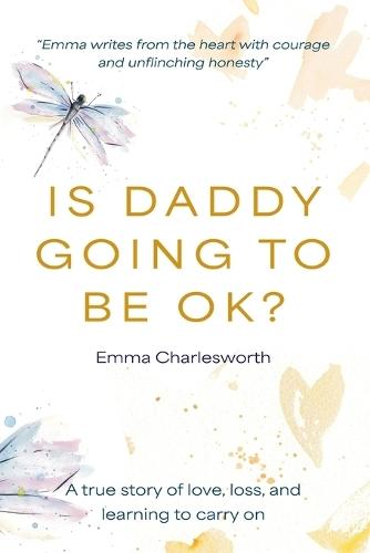 Is Daddy Going To Be Okay?: A true story of love, loss, and learning to carry on