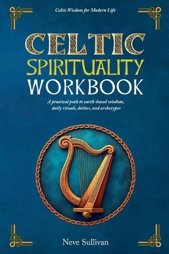 Celtic Spirituality Workbook: A practical path to earth-based wisdom, daily rituals, deities, and archetypes