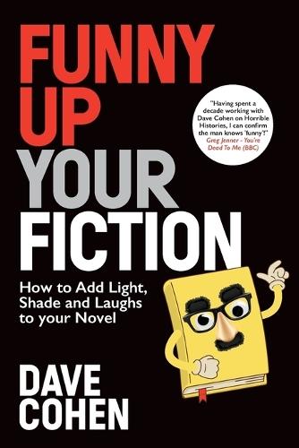 Funny Up Your Fiction: How to Add Light, Shade and Laughs to your Novel:: How to Add Light, Shade and Laughs to your Novel