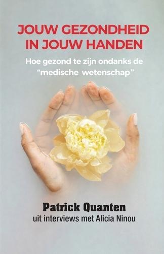 Jouw Gezondheid in Jouw Handen: Hoe gezond te zijn ondanks de ""medische wetenschap""