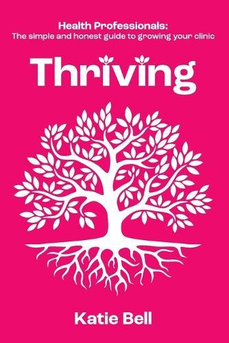 Thriving: Health Professionals: The Simple and Honest Guide to Growing Your Clinic