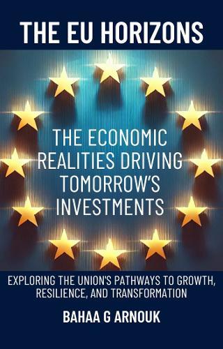 The EU Horizons The Economic Realities Driving Tomorrow’s Investments: Exploring the Union's Pathways to Growth, Resilience, and Transformation